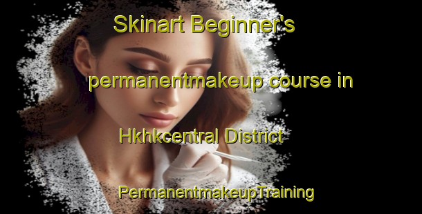 Skinart Beginner's permanentmakeup course in Hkhkcentral District | PermanentmakeupTraining | PermanentmakeupClasses | SkinartTraining-Hong Kong