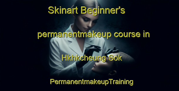 Skinart Beginner's permanentmakeup course in Hkhkcheung Sok | PermanentmakeupTraining | PermanentmakeupClasses | SkinartTraining-Hong Kong