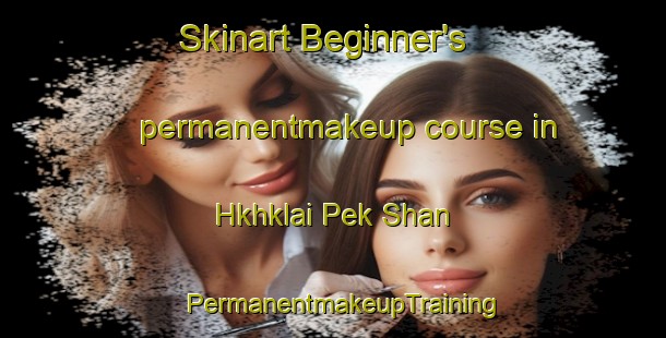 Skinart Beginner's permanentmakeup course in Hkhklai Pek Shan | PermanentmakeupTraining | PermanentmakeupClasses | SkinartTraining-Hong Kong