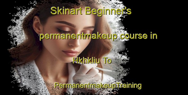 Skinart Beginner's permanentmakeup course in Hkhkliu To | #PermanentmakeupTraining #PermanentmakeupClasses #SkinartTraining-Hong Kong