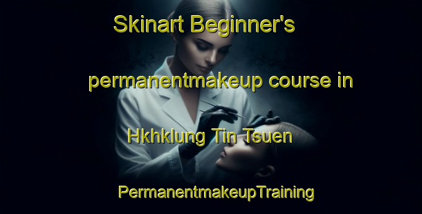 Skinart Beginner's permanentmakeup course in Hkhklung Tin Tsuen | PermanentmakeupTraining | PermanentmakeupClasses | SkinartTraining-Hong Kong