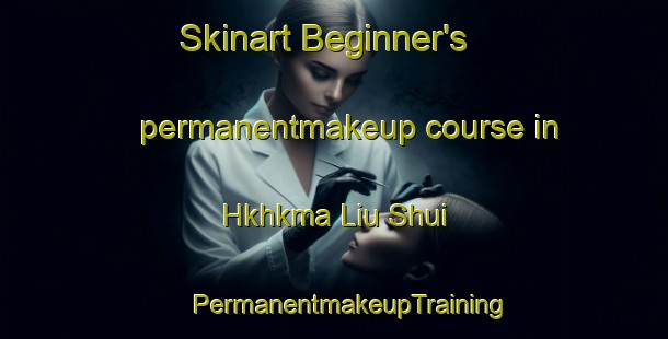 Skinart Beginner's permanentmakeup course in Hkhkma Liu Shui | #PermanentmakeupTraining #PermanentmakeupClasses #SkinartTraining-Hong Kong