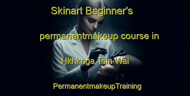 Skinart Beginner's permanentmakeup course in Hkhknga Tsin Wai | PermanentmakeupTraining | PermanentmakeupClasses | SkinartTraining-Hong Kong