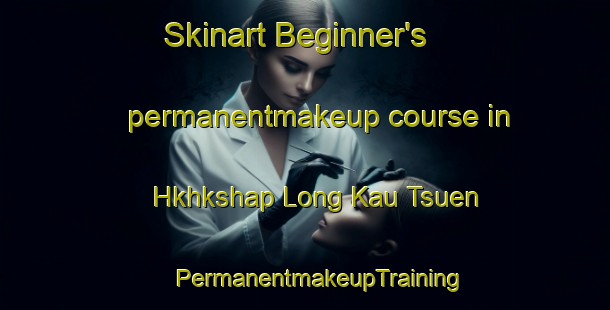 Skinart Beginner's permanentmakeup course in Hkhkshap Long Kau Tsuen | #PermanentmakeupTraining #PermanentmakeupClasses #SkinartTraining-Hong Kong