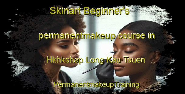 Skinart Beginner's permanentmakeup course in Hkhkshap Long Kau Tsuen | #PermanentmakeupTraining #PermanentmakeupClasses #SkinartTraining-Hong Kong