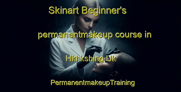 Skinart Beginner's permanentmakeup course in Hkhkshing Uk | PermanentmakeupTraining | PermanentmakeupClasses | SkinartTraining-Hong Kong