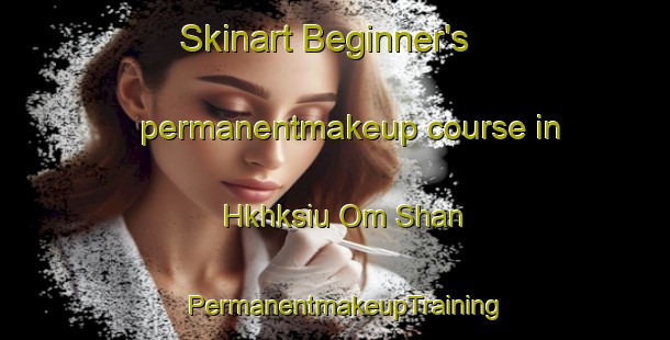 Skinart Beginner's permanentmakeup course in Hkhksiu Om Shan | PermanentmakeupTraining | PermanentmakeupClasses | SkinartTraining-Hong Kong