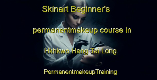 Skinart Beginner's permanentmakeup course in Hkhkwo Hang Tai Long | PermanentmakeupTraining | PermanentmakeupClasses | SkinartTraining-Hong Kong