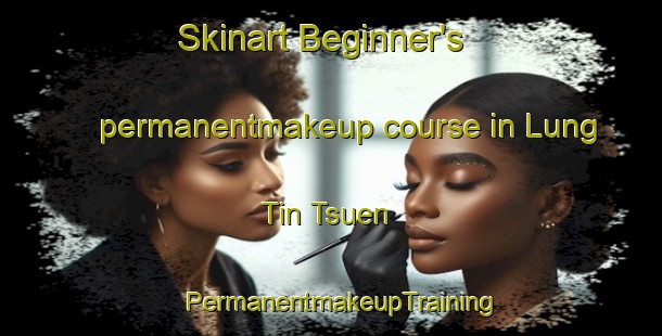 Skinart Beginner's permanentmakeup course in Lung Tin Tsuen | PermanentmakeupTraining | PermanentmakeupClasses | SkinartTraining-Hong Kong