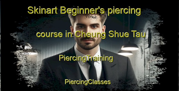 Skinart Beginner's piercing course in Cheung Shue Tau | PiercingTraining | PiercingClasses | SkinartTraining-Hong Kong