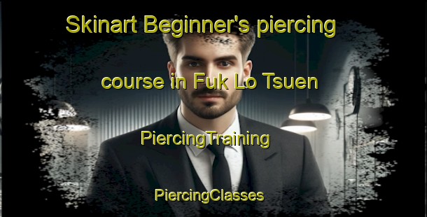 Skinart Beginner's piercing course in Fuk Lo Tsuen | PiercingTraining | PiercingClasses | SkinartTraining-Hong Kong