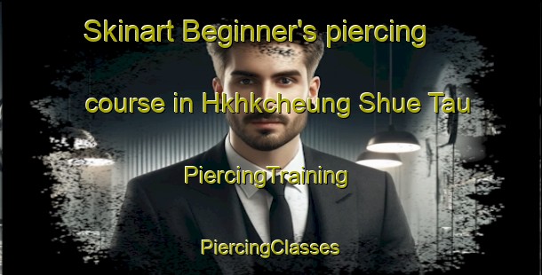 Skinart Beginner's piercing course in Hkhkcheung Shue Tau | #PiercingTraining #PiercingClasses #SkinartTraining-Hong Kong