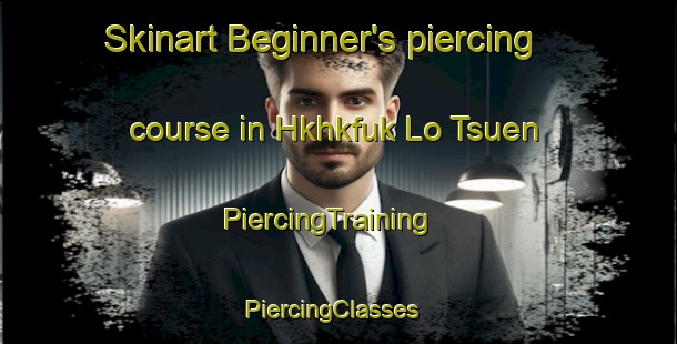 Skinart Beginner's piercing course in Hkhkfuk Lo Tsuen | PiercingTraining | PiercingClasses | SkinartTraining-Hong Kong