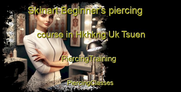 Skinart Beginner's piercing course in Hkhkng Uk Tsuen | #PiercingTraining #PiercingClasses #SkinartTraining-Hong Kong