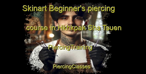 Skinart Beginner's piercing course in Hkhkpak Sha Tsuen | PiercingTraining | PiercingClasses | SkinartTraining-Hong Kong