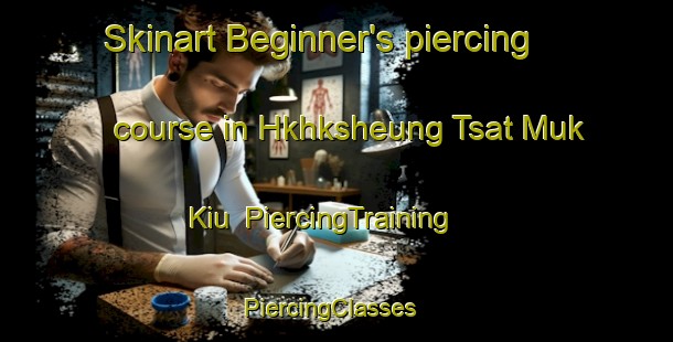 Skinart Beginner's piercing course in Hkhksheung Tsat Muk Kiu | PiercingTraining | PiercingClasses | SkinartTraining-Hong Kong