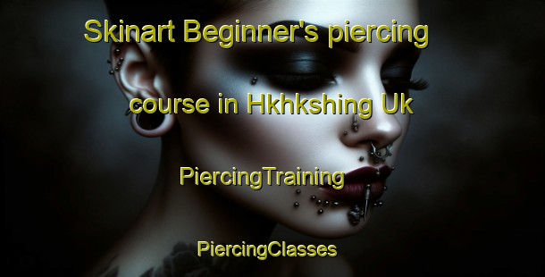 Skinart Beginner's piercing course in Hkhkshing Uk | PiercingTraining | PiercingClasses | SkinartTraining-Hong Kong