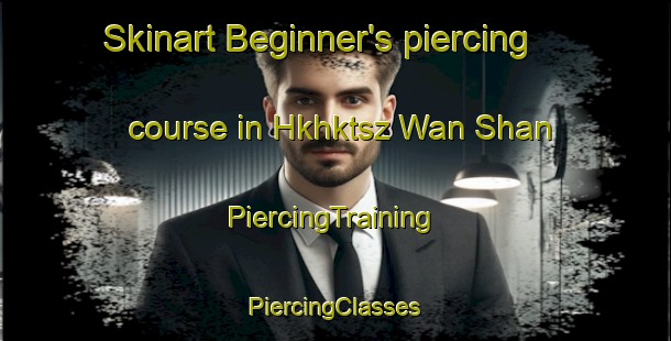 Skinart Beginner's piercing course in Hkhktsz Wan Shan | #PiercingTraining #PiercingClasses #SkinartTraining-Hong Kong