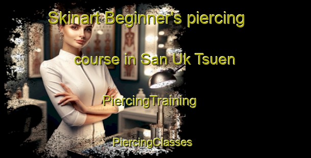 Skinart Beginner's piercing course in San Uk Tsuen | PiercingTraining | PiercingClasses | SkinartTraining-Hong Kong