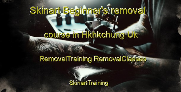 Skinart Beginner's removal course in Hkhkchung Uk | #RemovalTraining #RemovalClasses #SkinartTraining-Hong Kong