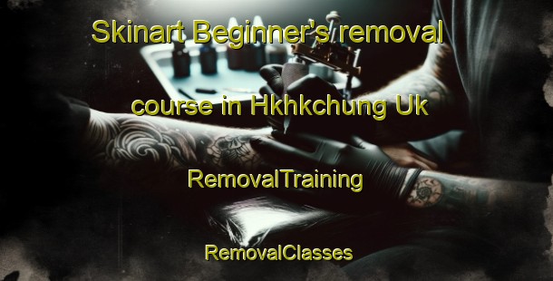 Skinart Beginner's removal course in Hkhkchung Uk | RemovalTraining | RemovalClasses | SkinartTraining-Hong Kong