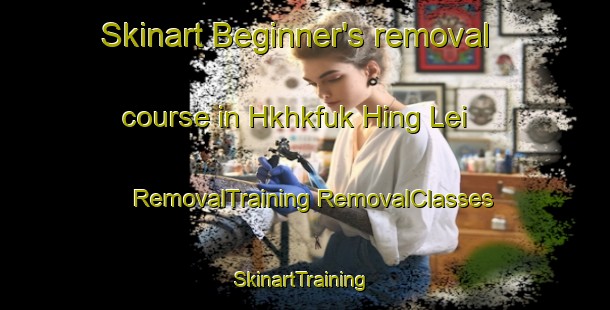 Skinart Beginner's removal course in Hkhkfuk Hing Lei | #RemovalTraining #RemovalClasses #SkinartTraining-Hong Kong