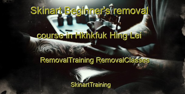 Skinart Beginner's removal course in Hkhkfuk Hing Lei | #RemovalTraining #RemovalClasses #SkinartTraining-Hong Kong