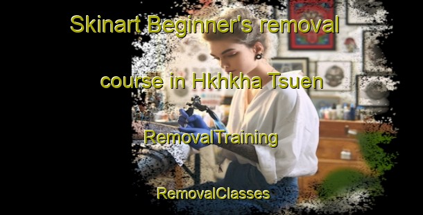 Skinart Beginner's removal course in Hkhkha Tsuen | RemovalTraining | RemovalClasses | SkinartTraining-Hong Kong