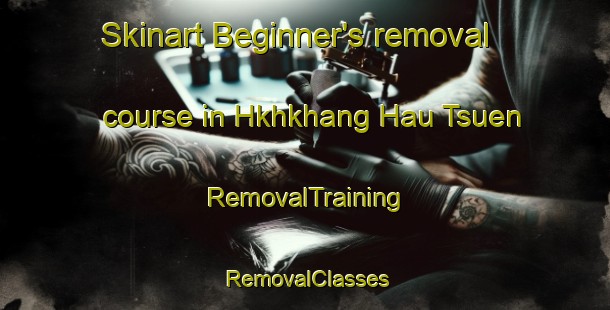 Skinart Beginner's removal course in Hkhkhang Hau Tsuen | RemovalTraining | RemovalClasses | SkinartTraining-Hong Kong
