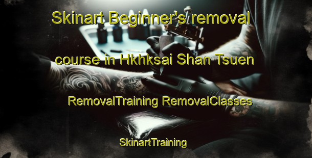 Skinart Beginner's removal course in Hkhksai Shan Tsuen | #RemovalTraining #RemovalClasses #SkinartTraining-Hong Kong