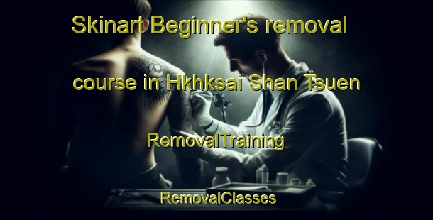 Skinart Beginner's removal course in Hkhksai Shan Tsuen | RemovalTraining | RemovalClasses | SkinartTraining-Hong Kong