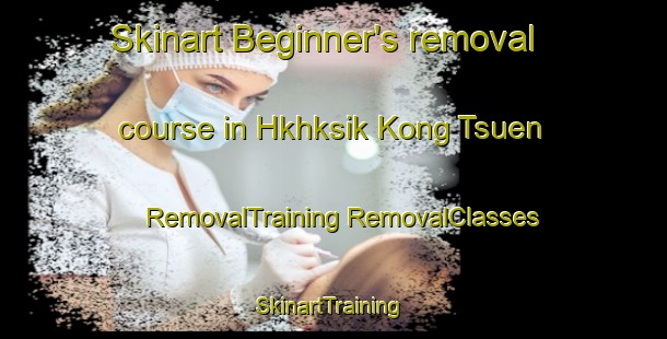 Skinart Beginner's removal course in Hkhksik Kong Tsuen | #RemovalTraining #RemovalClasses #SkinartTraining-Hong Kong