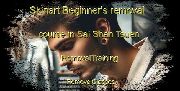Skinart Beginner's removal course in Sai Shan Tsuen | RemovalTraining | RemovalClasses | SkinartTraining-Hong Kong