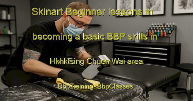 Skinart Beginner lessons in becoming a basic BBP skills in Hkhktsing Chuen Wai area | BbpTraining | BbpClasses | SkinartTraining-Hong Kong