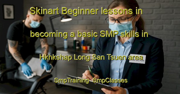 Skinart Beginner lessons in becoming a basic SMP skills in Hkhkshap Long San Tsuen area | SmpTraining | SmpClasses | SkinartTraining-Hong Kong