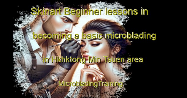 Skinart Beginner lessons in becoming a basic microblading in Hkhktong Min Tsuen area | MicrobladingTraining | MicrobladingClasses | SkinartTraining-Hong Kong