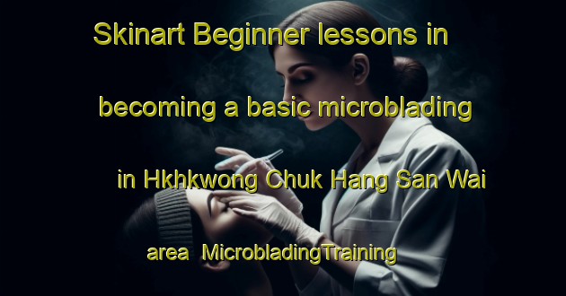 Skinart Beginner lessons in becoming a basic microblading in Hkhkwong Chuk Hang San Wai area | MicrobladingTraining | MicrobladingClasses | SkinartTraining-Hong Kong