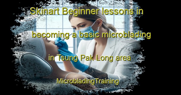 Skinart Beginner lessons in becoming a basic microblading in Tsung Pak Long area | MicrobladingTraining | MicrobladingClasses | SkinartTraining-Hong Kong