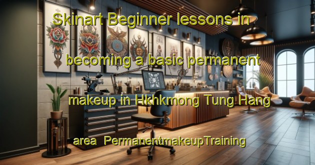 Skinart Beginner lessons in becoming a basic permanent makeup in Hkhkmong Tung Hang area | PermanentmakeupTraining | PermanentmakeupClasses | SkinartTraining-Hong Kong