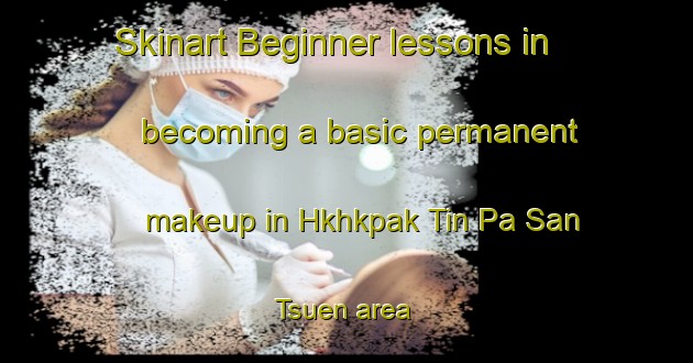 Skinart Beginner lessons in becoming a basic permanent makeup in Hkhkpak Tin Pa San Tsuen area | PermanentmakeupTraining | PermanentmakeupClasses | SkinartTraining-Hong Kong