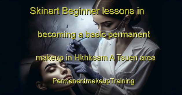 Skinart Beginner lessons in becoming a basic permanent makeup in Hkhksam A Tsuen area | PermanentmakeupTraining | PermanentmakeupClasses | SkinartTraining-Hong Kong