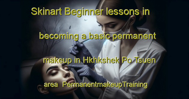 Skinart Beginner lessons in becoming a basic permanent makeup in Hkhkshek Po Tsuen area | PermanentmakeupTraining | PermanentmakeupClasses | SkinartTraining-Hong Kong