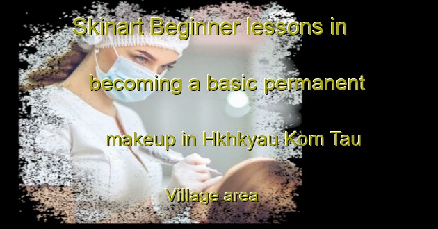 Skinart Beginner lessons in becoming a basic permanent makeup in Hkhkyau Kom Tau Village area | PermanentmakeupTraining | PermanentmakeupClasses | SkinartTraining-Hong Kong