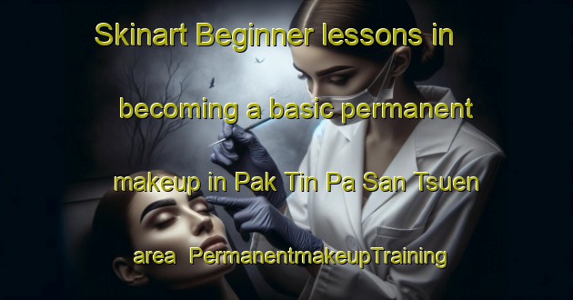 Skinart Beginner lessons in becoming a basic permanent makeup in Pak Tin Pa San Tsuen area | PermanentmakeupTraining | PermanentmakeupClasses | SkinartTraining-Hong Kong