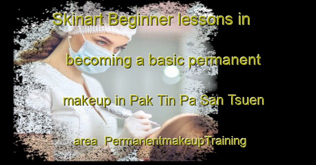 Skinart Beginner lessons in becoming a basic permanent makeup in Pak Tin Pa San Tsuen area | PermanentmakeupTraining | PermanentmakeupClasses | SkinartTraining-Hong Kong