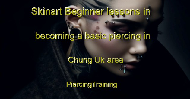 Skinart Beginner lessons in becoming a basic piercing in Chung Uk area | PiercingTraining | PiercingClasses | SkinartTraining-Hong Kong