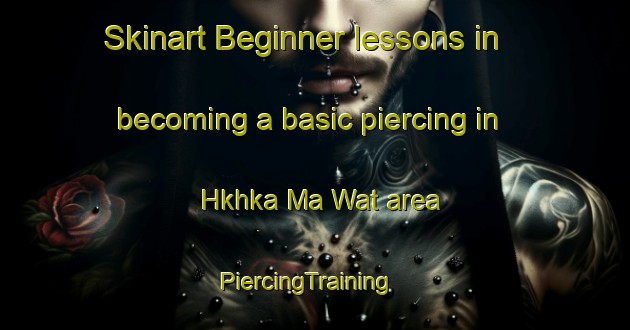 Skinart Beginner lessons in becoming a basic piercing in Hkhka Ma Wat area | PiercingTraining | PiercingClasses | SkinartTraining-Hong Kong