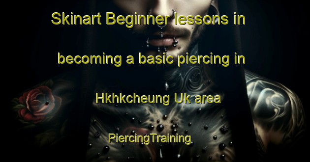 Skinart Beginner lessons in becoming a basic piercing in Hkhkcheung Uk area | PiercingTraining | PiercingClasses | SkinartTraining-Hong Kong