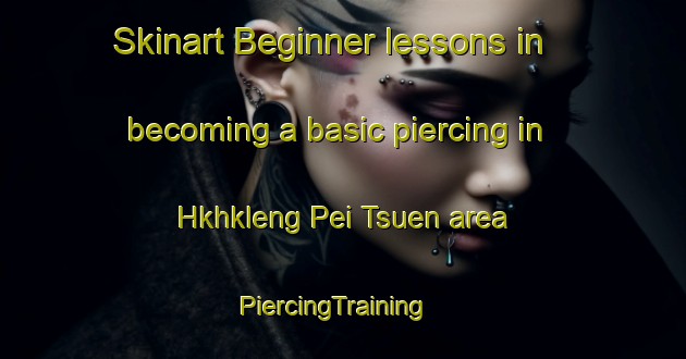 Skinart Beginner lessons in becoming a basic piercing in Hkhkleng Pei Tsuen area | PiercingTraining | PiercingClasses | SkinartTraining-Hong Kong