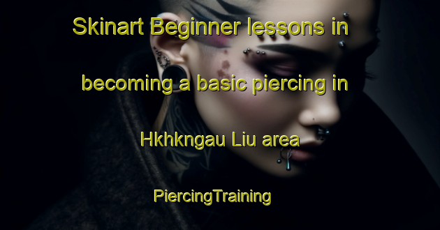 Skinart Beginner lessons in becoming a basic piercing in Hkhkngau Liu area | PiercingTraining | PiercingClasses | SkinartTraining-Hong Kong